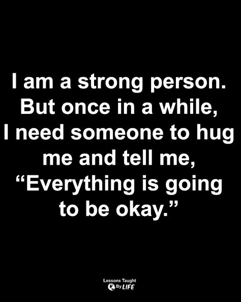 I am a strong person. But once in a while, I need someone to hug me and tell me, “Everything is going to be okay.” #quotes, #quotesdeep, #quotesinspirational, #quotesaboutlife, #lifequotes I Pretend Im Ok Quotes, I'm Feeling Down Quotes, I’ll Be Okay Just Not Today Quotes, Quotes About Pretending To Be Okay, The Person I Needed The Most Taught Me, Am I Okay Quotes, Im Sorry If I Annoy You, I Am Okay Quotes Feelings, I Wish Someone Would Ask If Im Okay