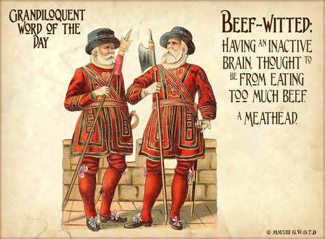 Beef-Witted  (BEEF•wit•ed)  Adjective:  -Stupid or dull.  Having an inactive brain, thought to be from eating too much beef. — John Phin’s “Shakespeare Cyclopaedia and Glossary”, 1902    Used in a sentence:  ''The plague of Greece upon thee, thou mongrel beef-witted lord!'' ~Troilus and Cressida, act 2 -Wm. Shakespeare Troilus And Cressida, Increase Vocabulary, Career Help, Writers Help, Language Goals, Event Horizon, Word Nerd, Unusual Words, Enjoy Writing