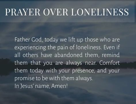 PRAYER OVER LONELINESS Father God, today we lift up those who are experiencing the pain of loneliness. Even if all others have abandoned them, remind them that you are always near. Comfort them today with your presence, and your promise to be with them always. In Jesus' name, Amen! Prayer For Loneliness, Father God, Quotes Prayer, Jesus Name, Good Prayers, You Promised, Bible Quotes Prayer, Jesus Is, Christian Life