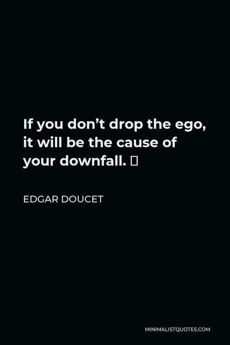 Edgar Doucet Quote: If you don’t drop the ego, it will be the cause of your downfall. ⁣ Drop Your Ego Quotes, Self Ego Quotes, Ego Attitude Quotes, Egocentric People Quotes, Ego Quotes Attitude, Downfall Quotes, Ego Relationship, Ego Vs Soul, Bad Leadership