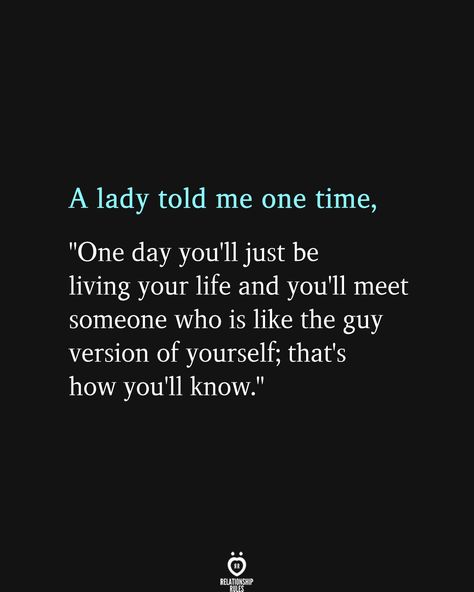 A lady told me one time, "One day you'll just be living your life and you'll meet someone who is like the guy version of yourself; that's how you'll know." Relationship Rules, Meeting Someone New Quotes, Meet Someone Quotes, Someone New Quotes, Living Your Life Quotes, No Half Measures, Good Man Quotes, Time Life, Special Quotes