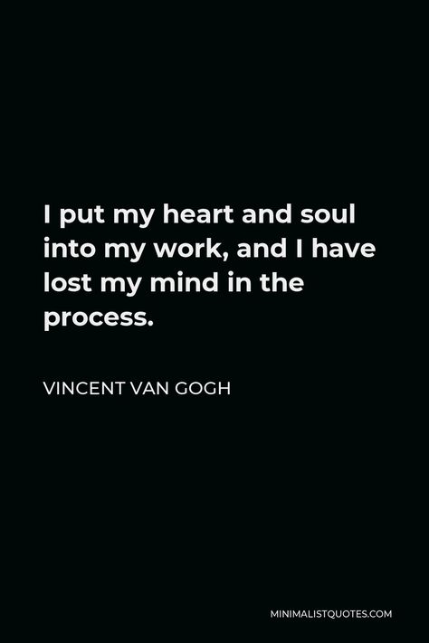 Vincent Van Gogh Quote: I put my heart and soul into my work, and I have lost my mind in the process. I Lost My Mind, Lost Mind Thoughts, Lost My Mind, Van Gogh Wallpaper Quotes, Vincent Van Gogh Quotes Wallpaper, Quotes From Van Gogh, Vincent Van Gogh Quotes Aesthetic, Vincent Van Gogh Quotes, Goth Quotes