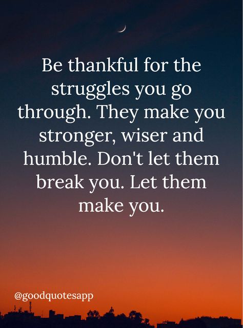 Be thankful for the struggles you go through. They make you stronger, wiser and humble. Don't let them break you. Let them make you. Hey! Try Good Quotes App, I'm enjoying a lot https://gquotes.app/share Quotes To Make You Stronger, I’m Stronger Now Quotes, Dont Let Them Break You, Thank You For The Lessons Quote, Being Humble Quotes Life Lessons, Im Going Through Alot Quotes, Go Get Them Quotes, Don’t Let Them Break You, Stay Humble Quotes Life Lessons