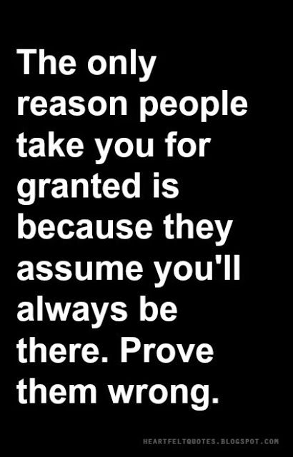 The only reason people take you for granted is because they assume you'll always be there. Prove them wrong. Taken For Granted Quotes, Granted Quotes, Wrong Quote, Prove Them Wrong, Take You For Granted, Lesson Quotes, Life Lesson Quotes, Heartfelt Quotes, Wise Quotes