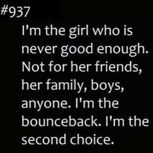 I’m the girl who is never good enough.Not for her friends, her family, boys, anyone. I’m the bounceback. I’m the second choice. True Quotes, Quotes, Black, The Second Choice, Second Choice, Good Enough, The Girl Who, Two By Two, White