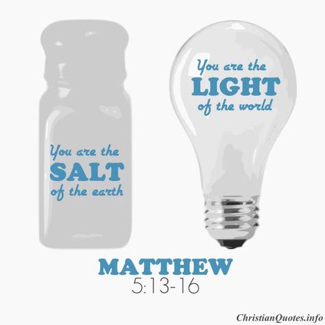 You are the salt of the earth. But if the salt loses its saltiness, how can it be made salty again? It is no longer good for anything, except to be thrown out and trampled underfoot.  You are the light of the world. A town built on a hill cannot be hidden. Neither do people light a lamp and put it under a bowl. Instead they put it on its stand, and it gives light to everyone in the house. In the same way, let your light shine before others, that they may see your good deeds Emmaus Agape, Agape Ideas, Salt Light, Christian Affirmations, Salt Of The Earth, Matthew 5, Salt And Light, God's Promises, Christian Education