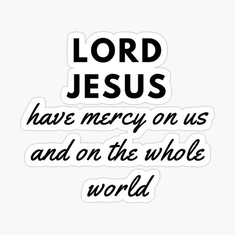 Get my art printed on awesome products. Support me at Redbubble #RBandME: https://www.redbubble.com/i/sticker/Lord-Jesus-have-mercy-on-us-and-on-the-whole-world-by-sharefaith/46296865.EJUG5?asc=u Lord Have Mercy, World Sticker, Have Mercy, Christian Motivation, Verses Quotes, Catholic Faith, Verse Quotes, Bible Verses Quotes, Wise Quotes