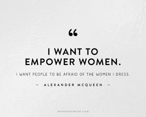 'I want to empower women. I want people to be afraid of the women I dress' Alexander McQueen Alexander Mcqueen Quotes, Fashion Quotes Inspirational, Fashion Words, Graphic Quotes, Best Inspirational Quotes, Pharrell Williams, Fashion Quotes, Inspire Me, Words Quotes