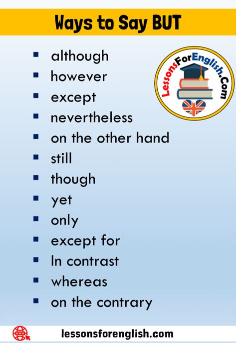 13 Ways to Say BUT, Synonym Words For BUT although Although means “in spite of something”. It  can be used at the beginning or in the middle of a sentence, but it doesn’t have a comma afterwards. Examples Although he is rich, he has no girl friend. Although studying French seems difficult, it’s simpler than you think. Although they have a lot of money, they’re still not happy. however We can express a contrast by using the adverb however  with two sentences. It is always followed by a comma. ... But Synonyms Words, Synonyms For A Lot, A Lot Synonyms, But Synonyms, Other Words For And, Synonyms For But, Ways To Say But, Studying French, Sms Language