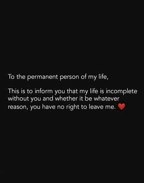 To the permanent person in my life, this is to inform you that my life is incomplete without you and whether it be whatever reason you have no right to leave me. You Are The Reason Of My Happiness, Incomplete Without You Quotes, I Am Incomplete Without You Quotes, Never Leave Me Quotes Relationships, My Birthday Without You, Incomplete Without You, Love And Friendship In One Person, Having You In My Life Quotes Love, Lines To Make Him Feel Special