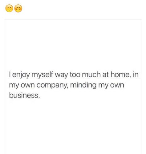 I enjoy myself way too much at home in my own company minding my own business Own Company Quotes, Independent Quotes, My Life Story, My Own Company, Minding My Own Business, Company Quotes, Own Company, My Own Business, Dear Self Quotes