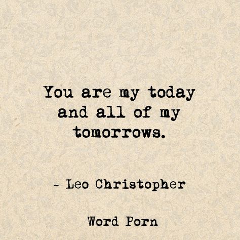 "You are my today and all of my tomorrows." -Leo Christopher Leo Christopher Quotes, Romantic Pick Up Lines, Leo Christopher, Love Poem For Her, What Love Means, He Makes Me Smile, Meaningful Love Quotes, Libra Quotes, Poems About Life