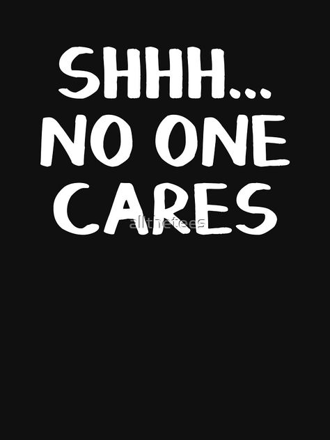 No One Care For You Quotes, No Feelings Background, No One Likes You, No One Cares About You, No One Cares About You Quotes, Nobody Cares About You Quotes, Weird Phrases, Nobody Cares Quotes, Care About You Quotes