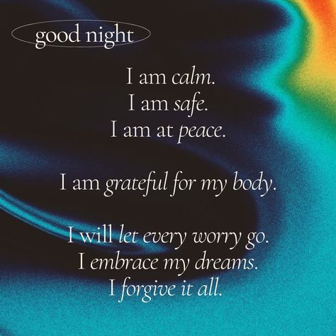 black and rainbow background
entitled, “good night”
 text says, “I am calm.
I am safe. 
I am at peace.

I am grateful for my body.

I will let every worry go.
I embrace my dreams.
I forgive it all.” Night Affirmations For Women, Sleep Manifestation Technique, Midnight Affirmations, Good Night Gratitude, Nighttime Affirmations Thoughts, Night Affirmations Before Sleep Law Of Attraction, Night Affirmations Before Sleep Quotes, Meditation Before Sleep, Night Time Manifestation Affirmations