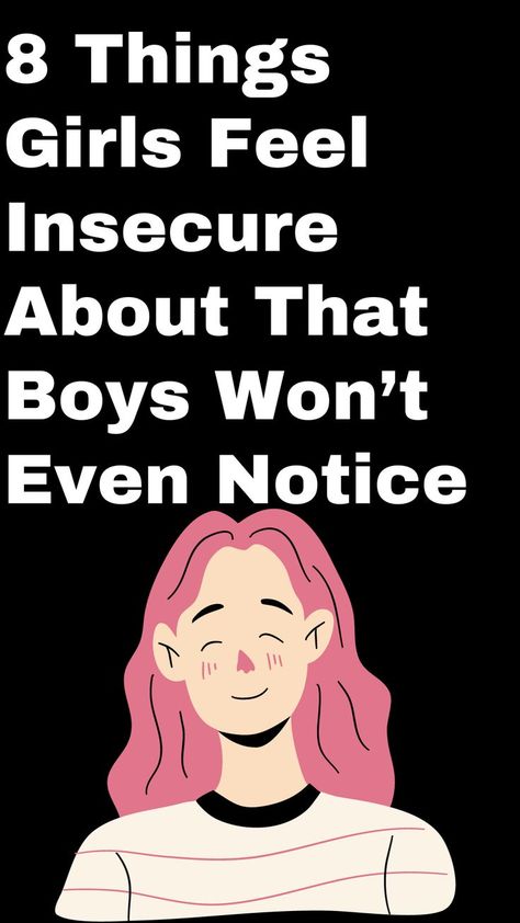 8 Things Girls Feel Insecure About That Boys Won’t Even Notice Make Your