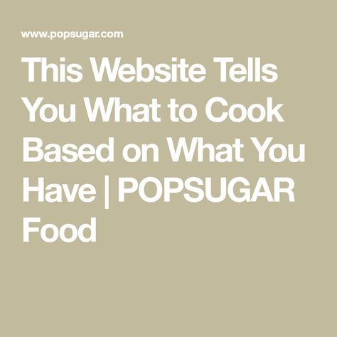 Use What You Have Cooking, What To Eat When You Have No Food, Recipe Finder By Ingredients, Cooking Website, Recipe Generator, Popsugar Food, Recipe Template, Cooking Hacks, Food Website