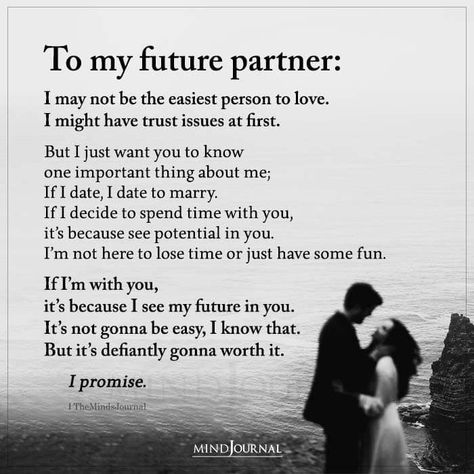 To my future partner: I may not be the easiest person to love. I might have trust issues at first. But I just want you to know one important thing about me; If I date, I date to marry. If I decide to spend time with you, it’s because see potential in you. I’m not here to lose time or just have some fun. If I’m with you, it’s because I see my future in you. It’s not gonna be easy, I know that. But it’s defiantly gonna worth it. I promise. I Date To Marry, Date To Marry, Trust Me Quotes, Trust Issues Quotes, Life Partner Quote, Trust Yourself Quotes, Married Quotes, Marry Me Quotes, Future Partner