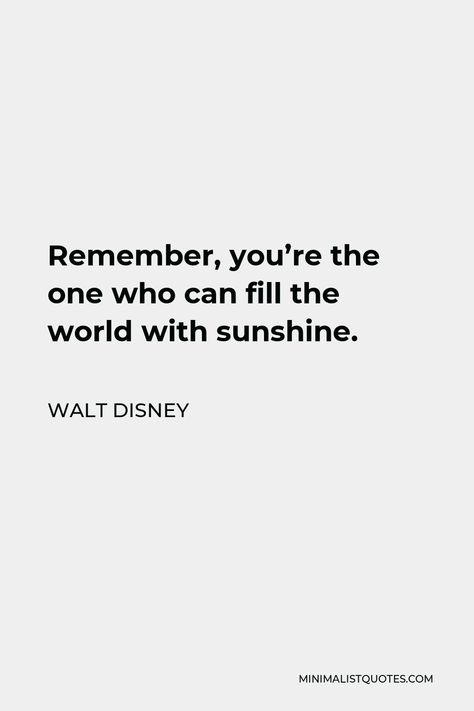 Walt Disney Quote: Remember, you're the one who can fill the world with sunshine. Inspirational Quotes Positive Disney, Best Disney Quotes Wisdom, Encouraging Disney Quotes, Deep Disney Quotes Life Lessons, Positive Quotes Disney, Walt Disney Quotes Aesthetic, Fun Disney Quotes, Disney Adventure Quotes, Funniest Movie Quotes