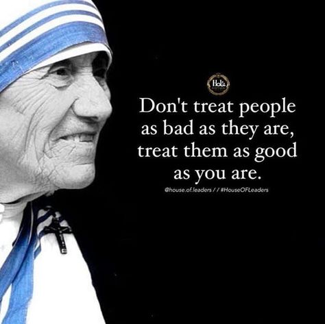 LoveThisPic offers Don't Treat People As Bad As They Are, Treat Them As Good As You Are pictures, photos & images, to be used on Facebook, Tumblr, Pinterest, Twitter and other websites. Catholic Quotes, Mother Theresa Quotes, Saint Teresa Of Calcutta, Mother Teresa Quotes, Inspirerende Ord, Saint Quotes Catholic, Saint Quotes, Funny Thoughts, Treat People