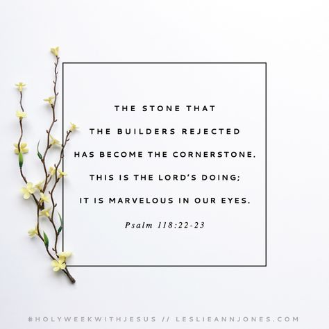 "The stone that the builders rejected has become the chief cornerstone. This is the Lord's doing; it is marvelous in our eyes." Psalm 118:22-23. Holy Week resources and reflections from from Leslie Ann Jones. #HolyWeekWithJesus #HolyWeek #Easter #Scripture #LAJQuotes #BibleVerses #LAJVerses Lenten Quotes, Palm Sunday Quotes, Holy Monday, Psalm 110, Easter Songs, Holy Thursday, Maundy Thursday, Reading Guide, Thursday Quotes