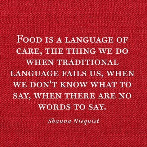 Food is a language of care, the thing we do when traditional language fails us, when we don't know what to say, when there are no words to say. — Shauna Niequist Quote About Food, Restaurant Quotes, Caring Quotes, Shauna Niequist, Cookie Quotes, Cooking Quotes, Monthly Meal Planning, Language Quotes, Food Inc