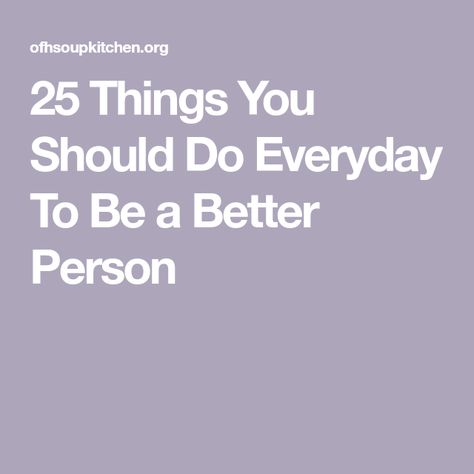 25 Things You Should Do Everyday To Be a Better Person Being A Better Version Of Yourself, To Be A Better Person, 1 Percent Better Everyday, How To Be A Good Person, How To Become A Better Person, How To Be A Better Person, Become Best Version Of Yourself, Being A Better Person, Feel Like Giving Up