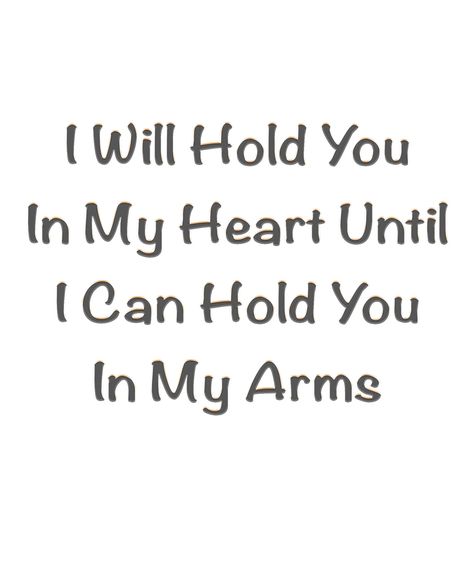 I will hold you
in my heart, until
I can hold you 
in my arms. I Wanna Hold You, Holding You, Hold You In My Arms, I Want To Hold You, I Wish I Could Hold You In My Arms, I Will Hold You In My Heart Until, Never In My Arms Always In My Heart, I'll Hold Your Hand Quotes, Cute Paragraphs