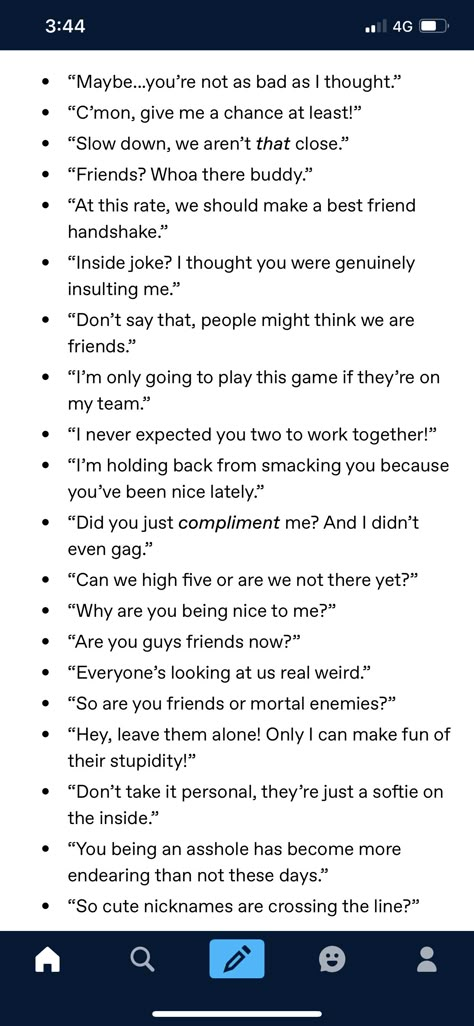 enemies to friends prompts Enemies To Best Friends Quotes, Friends To Lovers Plot Ideas, Best Friends Writing Prompts, Friend Dialogue Prompts, Rivals To Lovers Prompts Dialogue, Writing Prompts Friends To Lovers, Funny Enemies To Lovers, Story Prompts Enemies To Lovers Ideas, Best Friend Dialogue Prompts