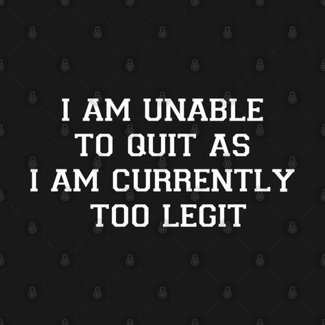 Too Legit To Quit, I Quit, Calm Artwork, Keep Calm Artwork, Shirt Designs, Tshirt Designs, T Shirt