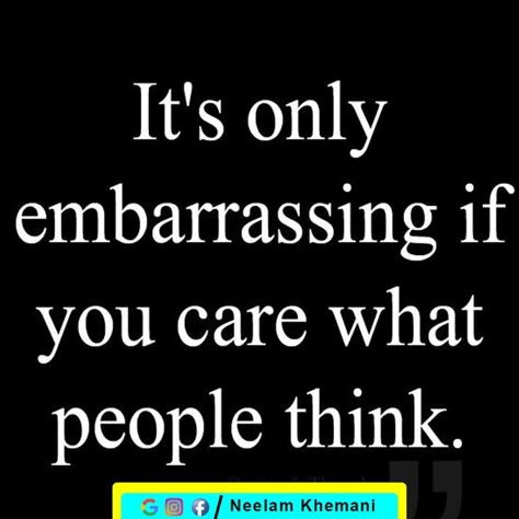 Its Only Embarrassing If You Are, Quotes On Embarrassment, Who Cares What People Think Quotes, Quotes About Embarrassment, Feeling Embarrassed Quotes, Care What People Think Quotes, Not Caring What People Think Quotes, Embarrassment Quotes, Embarrassed Quotes