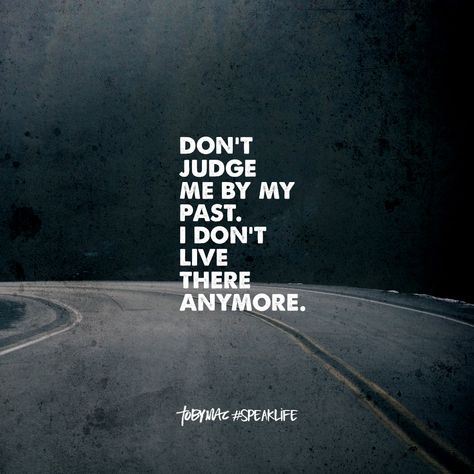 Don't judge me by my past. I don't live there anymore. Tobymac Speak Life, Toby Mac, Past Quotes, Story Poems, P Words, True Memes, Speak Life, Don't Judge Me, My Past