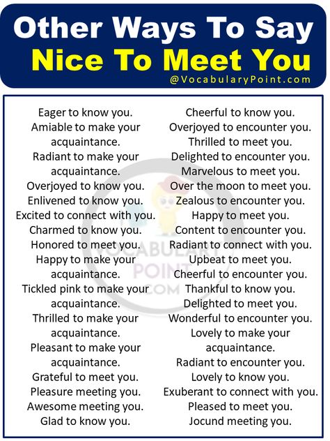 In a world where first impressions are crucial, the phrase nice to meet you has become an almost automatic response when being introduced to someone new. While this classic greeting serves its purpose of politeness, wouldn’t it be refreshing to express your pleasure at meeting someone in a more unique and memorable way? What does ... Read more The post Other Ways To Say Nice To Meet You appeared first on Vocabulary Point. Other Ways To Say Nice To Meet You, Ways To Say Nice To Meet You, What To Say When You First Meet Someone, Nice To Meet You Quotes, Meeting You Quotes, Influence People, Nice Meeting You, Other Ways To Say, Learning English For Kids