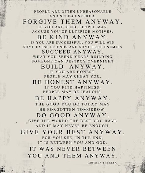 Do it anyway... good advice.   #MotherTheresa #love #kindness #goodness #God #meem #hope #inspiration #like #share #poem #JustDoIt #Christian #Faith #peace #TheChristianPost Success Quotes, Mother Teresa, Mother Theresa Quotes, Mother Teresa Quotes, Inspirational Quotes About Success, Quotable Quotes, Great Quotes, The Words, Inspirational Words