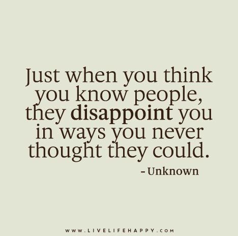 Just when you think you know people, they disappoint you in ways you never thought they could. Disappointment Quotes, Live Life Happy, Work Motivational Quotes, A Quote, True Words, Be Yourself Quotes, Meaningful Quotes, Great Quotes, Wisdom Quotes