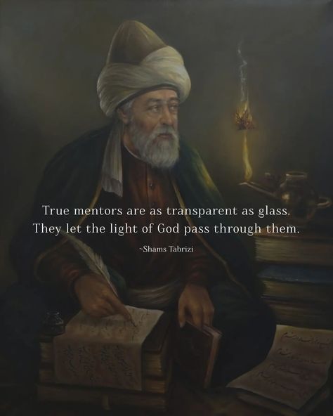 True mentors are as transparent as glass. They let the light of God pass through them. ~Shams Tabrizi 🤍 #shamstabrizi #rumi #beautiful #quotes #feedfeed #explorepage #trending #fyp #explore Shams Tabrizi Quotes, Best Rumi Quotes, Light Of God, Rumi Quotes Soul, Shams Tabrizi, Rumi Poem, Message Board Quotes, Rumi Poetry, Spiritual Warrior