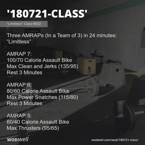 "180721-Class" WOD - Three AMRAPs (In a Team of 3) in 24 minutes: “Limitless”; AMRAP 7:; 100/70 Calorie Assault Bike; Max Clean and Jerks (135/95); Rest 3 Minutes; AMRAP 6:; 80/60 Calorie Assault Bike; Max Power Snatches (115/80); Rest 3 Minutes; AMRAP 5:; 60/40 Calorie Assault Bike; Max Thrusters (95/65) Team Of 3 Crossfit Workouts, Teams Of 3 Crossfit Wods, Team Of 3 Wod Crossfit, Team Wod, Partner Wod, Partner Workouts, Wods Crossfit, Amrap Workout, Crossfit Workouts At Home