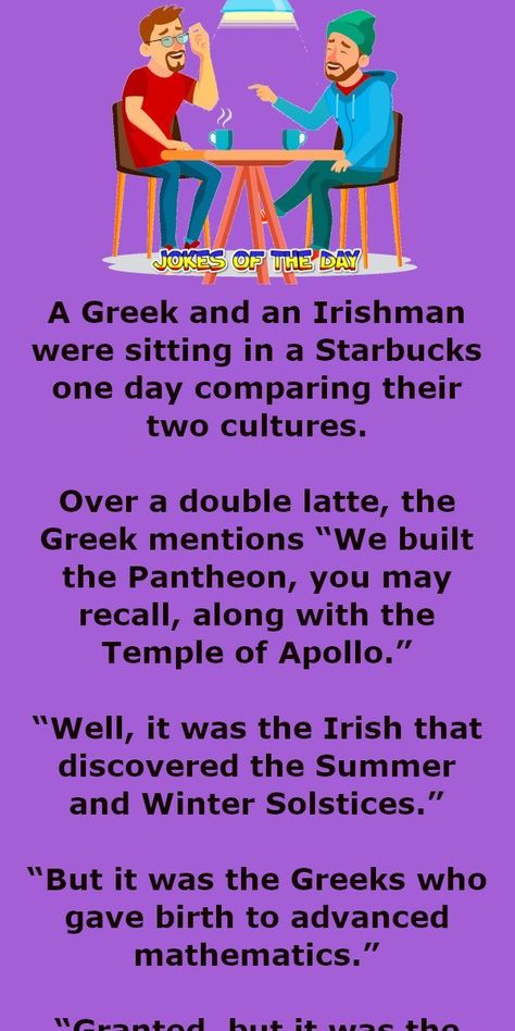 Funny Joke: A Greek and an Irishman were sitting in a Starbucks one day comparing their two cultures.   Over a double latte, the Greek mentions, “We built the Summer And Winter Solstice, Temple Of Apollo, The Irishman, Advanced Mathematics, The Pantheon, Relationship Jokes, Joke Of The Day, Greek Quotes, Irish Men