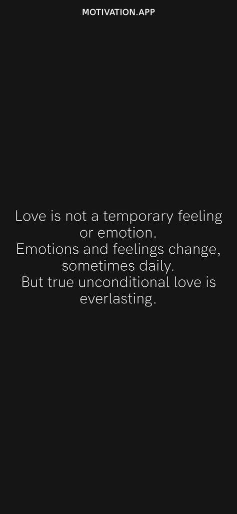 Love is not a temporary feeling or emotion. Emotions and feelings change, sometimes daily. But true unconditional love is everlasting. From the Motivation app: https://motivation.app Love Is Not A Feeling, Temporary Quotes, True Unconditional Love, Feelings Change, Motivation App, Love Is Not, Healthy Relationship Tips, Insightful Quotes, Healthy Relationship