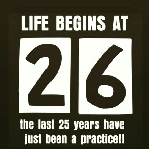 Life begins at 26 the last 25 years have just been a practice!! 26 Years Old Birthday, 25 Years Birthday Quotes, Happy Birthday 26 Years Old, Happy Birthday 26 Years, 25 Years Old Quotes Life Lessons, 26 Birthday Quotes, 25 Years Old Quotes, Being 26 Years Old Quotes, 26 Years Old Quotes