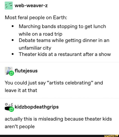 Found on iFunny Feral People, Theater Kid Memes, Theatre Jokes, Debate Team, Marching Bands, Marching Band Humor, Band Jokes, Music Jokes, Theater Kid