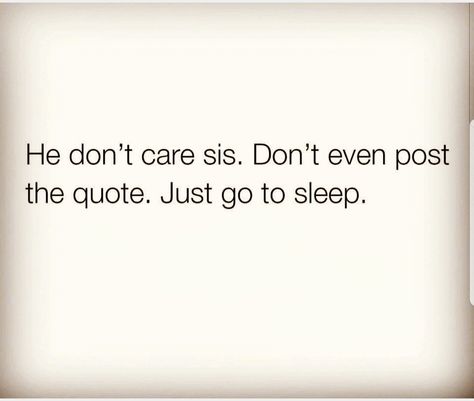 He don't care, Sis..  Don't even post the quote 👌 Just go to sleep You Dont Matter Quotes, Dont Take It Out On Me Quotes, Needing Him Quotes, Just Go To Sleep Quotes, Im Not Easy Quotes, Do You Care Quotes, I Wish I Didnt Care Quotes, Never Go To Bed Mad Quotes, Quotes About Not Being Able To Sleep