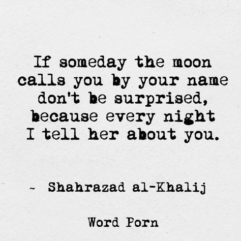 If someday the moon calls you by name don't be surprised, because every night I tell her about you. Unspoken Words, Quotes And Notes, Literary Quotes, Sweet Words, Hopeless Romantic, Pretty Words, Happy Quotes, The Words, Inspirational Words