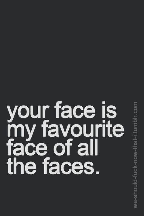 i love you and i love your face. Your Face Quotes, I Love Your Face, Face Quotes, I Love Your, Sweet Stuff, Hopeless Romantic, Make Me Happy, The Words, Love Your