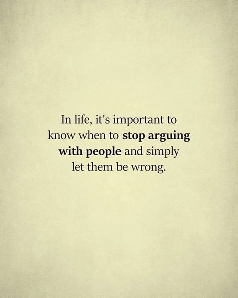 In life, it's important to know when to STOP ARGUING WITH PEOPLE and simply let them be WRONG... A Quote, Great Quotes, Quotes Deep, Inspirational Words, Cool Words, Life Lessons, Wise Words, Favorite Quotes, Quotes To Live By