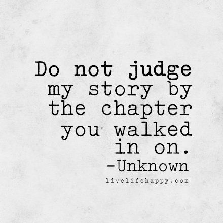 Do Not Judge My Story By The Chapter You Walked In On                                                                                                                                                     More Do Not Judge, Now Quotes, Live Life Happy, Love Life Quotes, Life Quotes Love, Life Quotes To Live By, Positive Quotes For Life, Deep Quotes, Hell Yeah