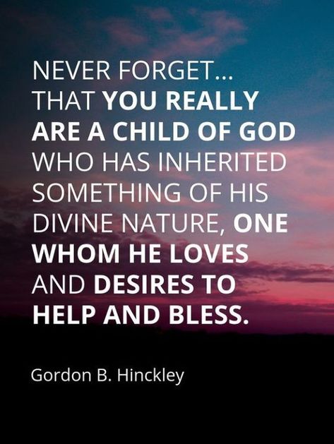 #ItsTrue; ... You have another father... your Father in Heaven [who] is the Father of your spirit. Speak to [Him in] prayer. Express thanks [to Him often]. Ask Him to watch over you and bless and guide you throughout [each] day. Never forget... that you really are a child of God who has inherited something of His divine nature, one whom He loves and desires to help and bless.” –Gordon B. Hinckley ... How do the teachings of latter-day prophets bless you? facebook.com/GordonBHinckleypage Gordon B Hinckley, Inspiring Messages, Father God, Father In Heaven, A Child Of God, Divine Nature, Billy Graham, Child Of God, Father Quotes