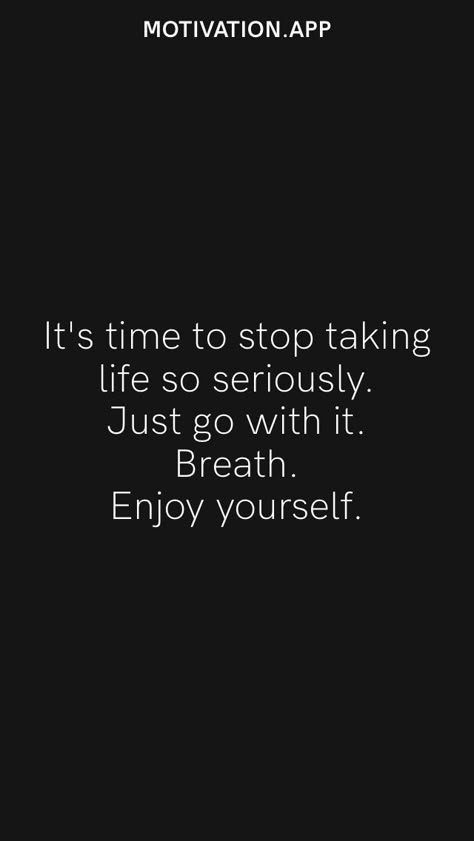 It's time to stop taking life so seriously. Just go with it. Breath. Enjoy yourself. From the Motivation app: https://motivation.app/download Stop Being So Serious Quotes, Taking Life Too Seriously Quotes, Stop Rushing Quotes Life, Just Stop Caring Quotes, Stop Taking Yourself So Seriously, Not Taking Life Too Seriously, Quotes About Not Taking Life Seriously, Don't Take Life Too Seriously, Stop Taking Life So Seriously