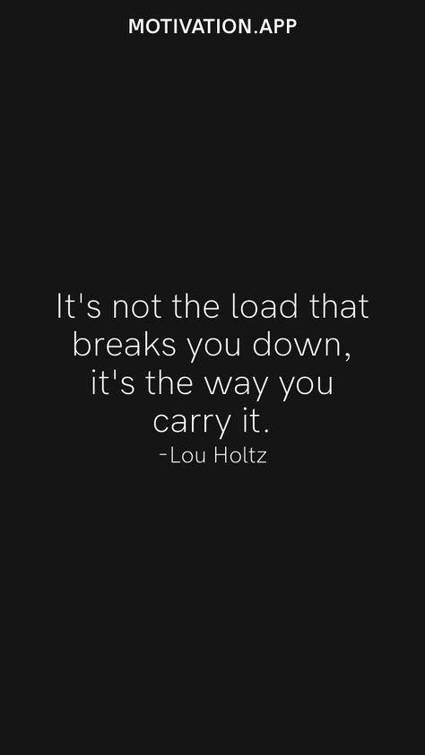 It's not the load that breaks you down, it's the way you carry it. -Lou Holtz From the Motivation app: https://motivation.app Lou Holtz Quotes, Lou Holtz, Seeing Quotes, Motivation App, Quote Board, Kids Ideas, Body And Soul, Sign Quotes, No Way