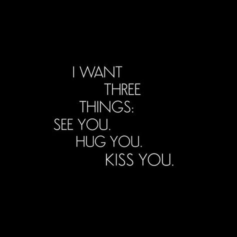 I want 3 things: See you  Hug you  Kiss you You Make Me Happy Quotes For Him Crush, Want To Hug You Quotes, I Need To Kiss You Quote, I Want Kiss You, I Really Want To See You, Hug Kiss Quotes Feelings, Qoutes About Kisses, I Want To Hug You But You Are So Far, I Can Feel You