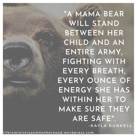 Mama Bear! Fighting with every breath to make sure they are safe! A mother's love is STRONG! I think of a mama bear who would do absolutely anything for her babies! Nothing stronger than mother's love! See what other 9 things about a mothers love... Kayla Runkell quote Momma Bear Quotes Daughters, Mother Protection Quotes, Quotes About Being A Protective Mom, A Mothers Protection Quotes, Fierce Mother Quotes, Mama Bear Quotes Daughters, Mother Bear Quotes, The Weight Of A Mothers Shoulders, Protective Mama Bear Quotes